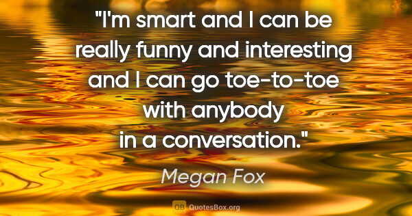 Megan Fox quote: "I'm smart and I can be really funny and interesting and I can..."