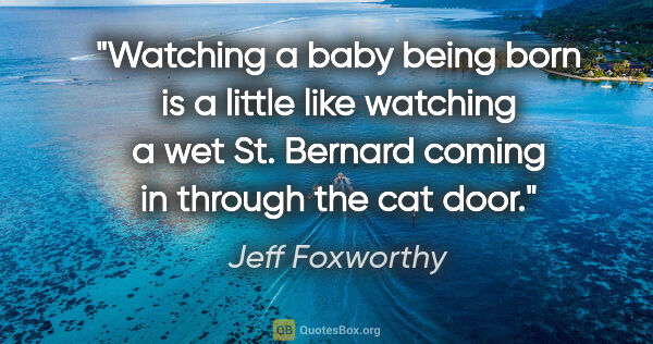 Jeff Foxworthy quote: "Watching a baby being born is a little like watching a wet St...."
