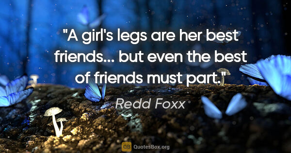 Redd Foxx quote: "A girl's legs are her best friends... but even the best of..."