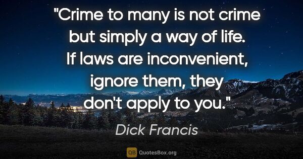 Dick Francis quote: "Crime to many is not crime but simply a way of life. If laws..."