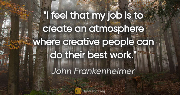 John Frankenheimer quote: "I feel that my job is to create an atmosphere where creative..."