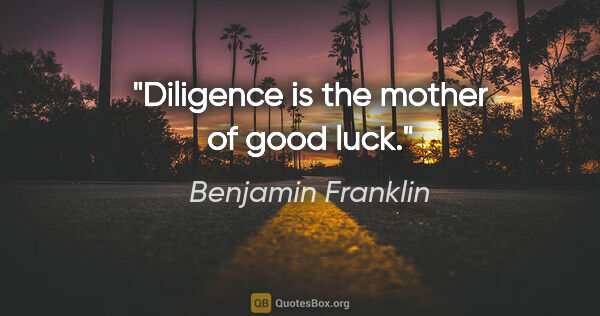 Benjamin Franklin quote: "Diligence is the mother of good luck."