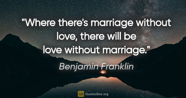 Benjamin Franklin quote: "Where there's marriage without love, there will be love..."