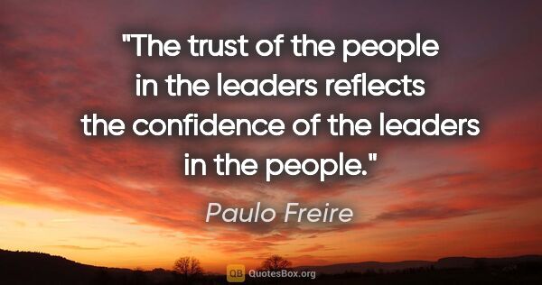 Paulo Freire quote: "The trust of the people in the leaders reflects the confidence..."