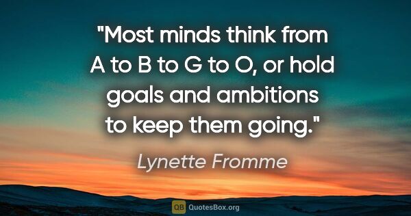 Lynette Fromme quote: "Most minds think from A to B to G to O, or hold goals and..."