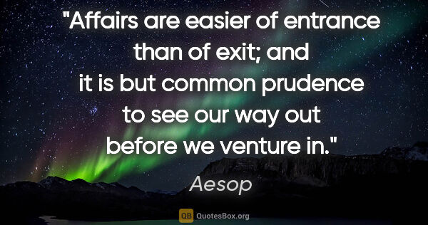 Aesop quote: "Affairs are easier of entrance than of exit; and it is but..."