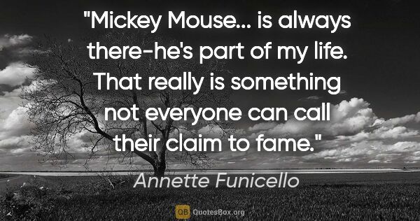 Annette Funicello quote: "Mickey Mouse... is always there-he's part of my life. That..."