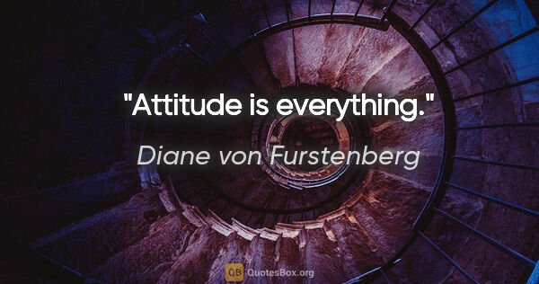 Diane von Furstenberg quote: "Attitude is everything."