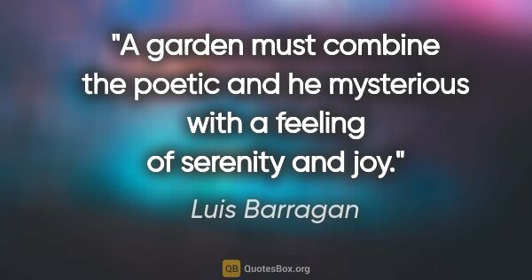 Luis Barragan quote: "A garden must combine the poetic and he mysterious with a..."