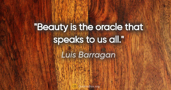 Luis Barragan quote: "Beauty is the oracle that speaks to us all."