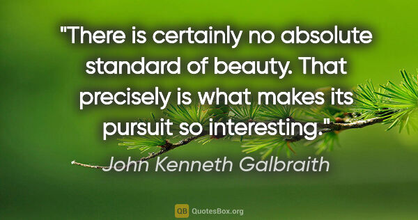 John Kenneth Galbraith quote: "There is certainly no absolute standard of beauty. That..."