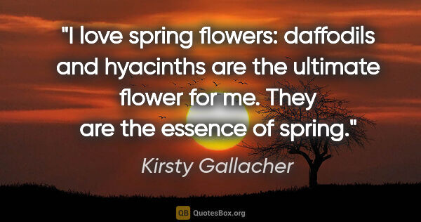 Kirsty Gallacher quote: "I love spring flowers: daffodils and hyacinths are the..."