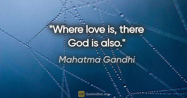 Mahatma Gandhi quote: "Where love is, there God is also."