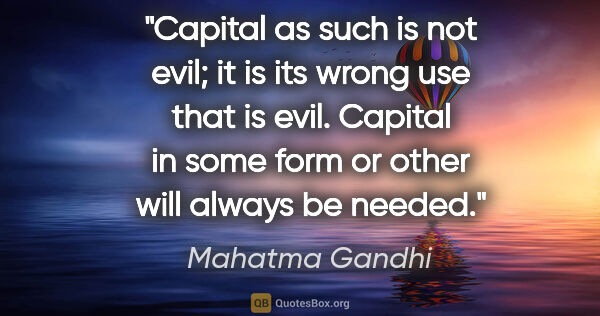 Mahatma Gandhi quote: "Capital as such is not evil; it is its wrong use that is evil...."