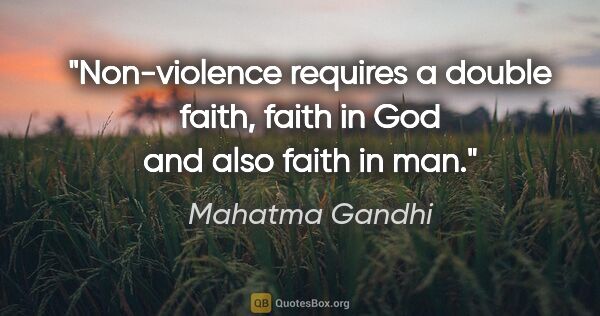 Mahatma Gandhi quote: "Non-violence requires a double faith, faith in God and also..."