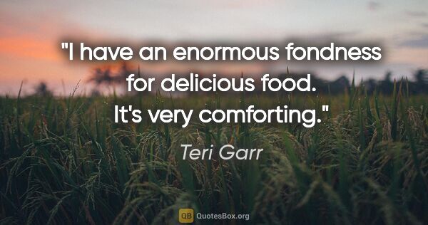 Teri Garr quote: "I have an enormous fondness for delicious food. It's very..."