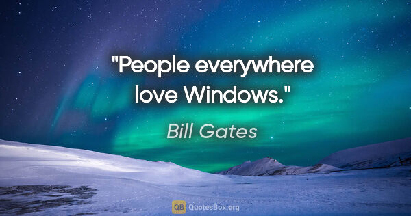 Bill Gates quote: "People everywhere love Windows."