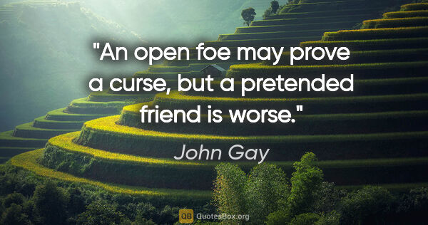 John Gay quote: "An open foe may prove a curse, but a pretended friend is worse."
