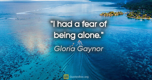 Gloria Gaynor quote: "I had a fear of being alone."