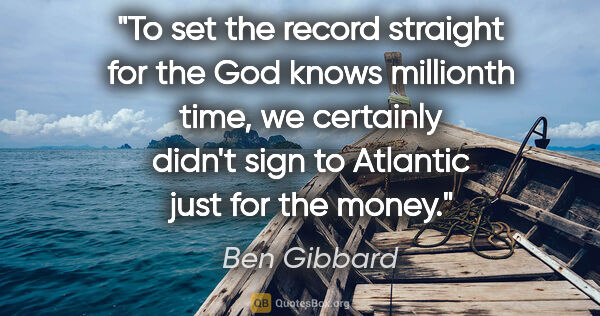 Ben Gibbard quote: "To set the record straight for the God knows millionth time,..."