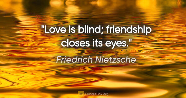 Friedrich Nietzsche quote: "Love is blind; friendship closes its eyes."