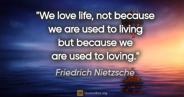Friedrich Nietzsche quote: "We love life, not because we are used to living but because we..."