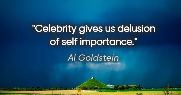 Al Goldstein quote: "Celebrity gives us delusion of self importance."