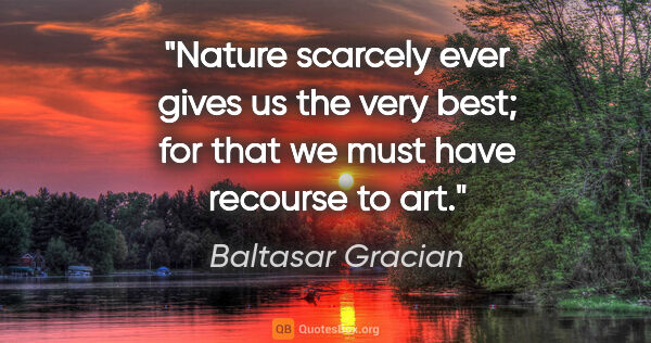 Baltasar Gracian quote: "Nature scarcely ever gives us the very best; for that we must..."