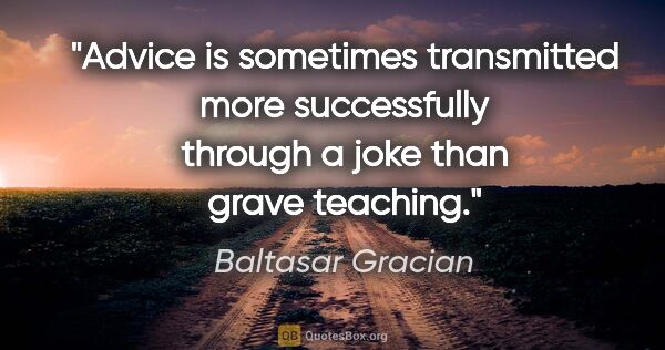 Baltasar Gracian quote: "Advice is sometimes transmitted more successfully through a..."