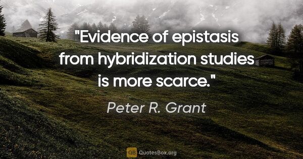 Peter R. Grant quote: "Evidence of epistasis from hybridization studies is more scarce."