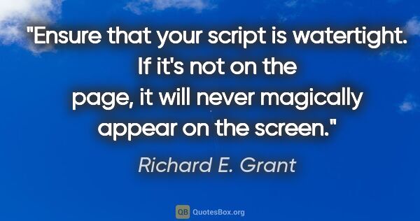 Richard E. Grant quote: "Ensure that your script is watertight. If it's not on the..."