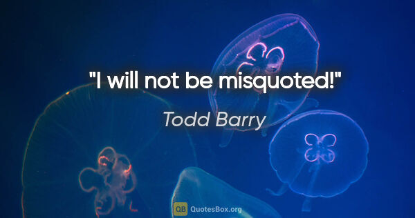 Todd Barry quote: "I will not be misquoted!"