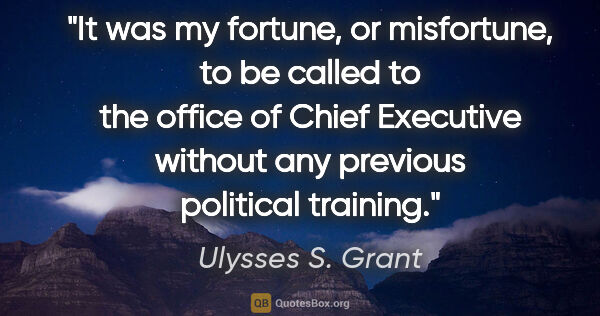 Ulysses S. Grant quote: "It was my fortune, or misfortune, to be called to the office..."