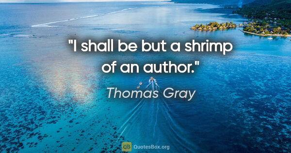 Thomas Gray quote: "I shall be but a shrimp of an author."