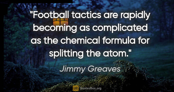 Jimmy Greaves quote: "Football tactics are rapidly becoming as complicated as the..."
