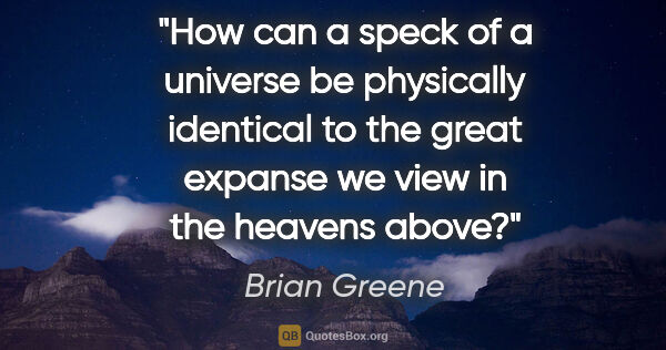 Brian Greene quote: "How can a speck of a universe be physically identical to the..."