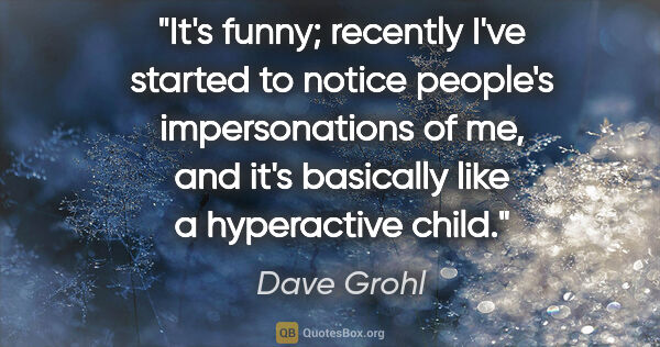 Dave Grohl quote: "It's funny; recently I've started to notice people's..."