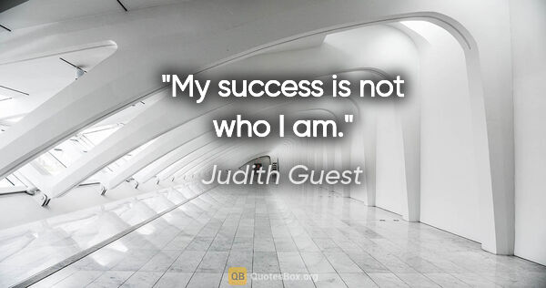 Judith Guest quote: "My success is not who I am."