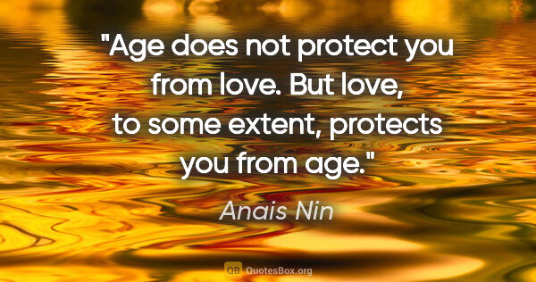 Anais Nin quote: "Age does not protect you from love. But love, to some extent,..."
