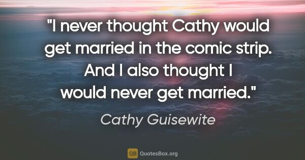 Cathy Guisewite quote: "I never thought Cathy would get married in the comic strip...."