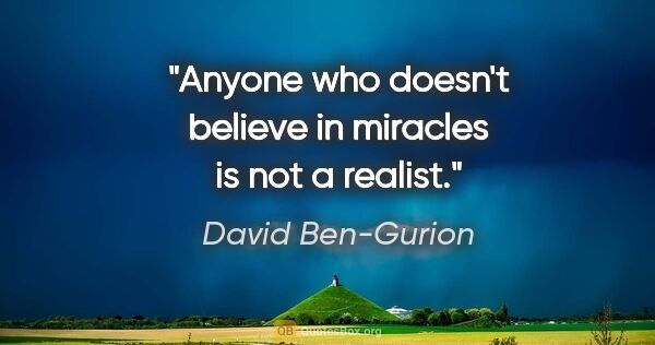 David Ben-Gurion quote: "Anyone who doesn't believe in miracles is not a realist."
