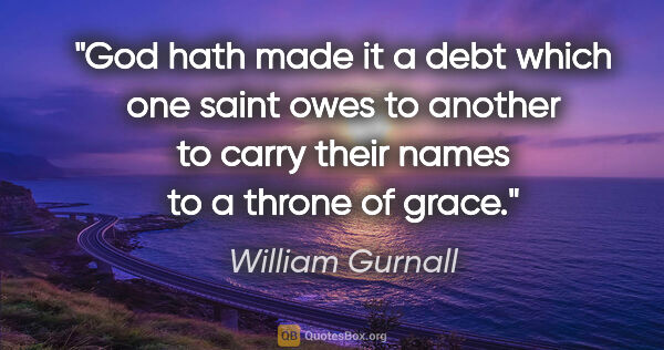 William Gurnall quote: "God hath made it a debt which one saint owes to another to..."