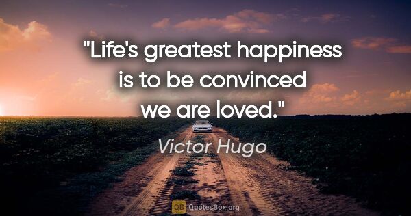 Victor Hugo quote: "Life's greatest happiness is to be convinced we are loved."
