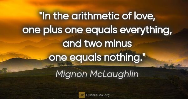 Mignon McLaughlin quote: "In the arithmetic of love, one plus one equals everything, and..."