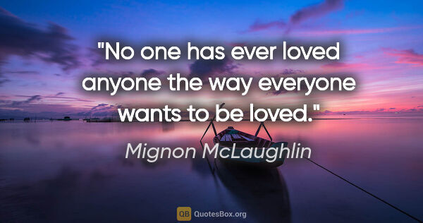 Mignon McLaughlin quote: "No one has ever loved anyone the way everyone wants to be loved."