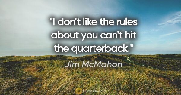 Jim McMahon quote: "I don't like the rules about you can't hit the quarterback."