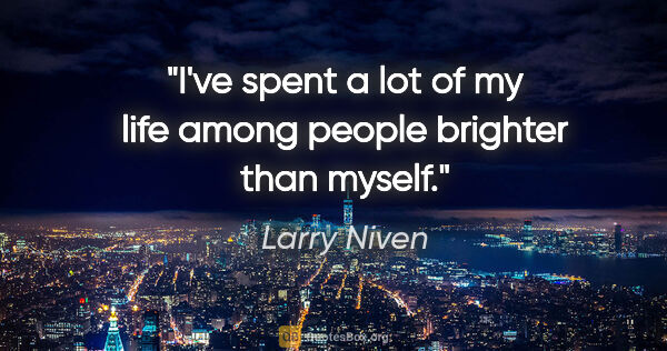 Larry Niven quote: "I've spent a lot of my life among people brighter than myself."