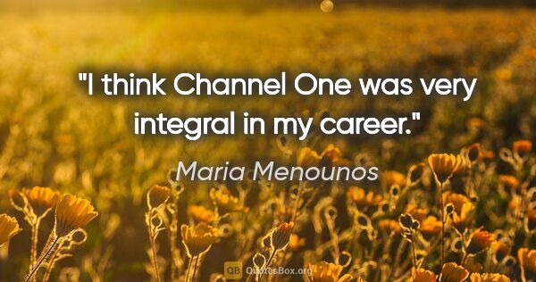 Maria Menounos quote: "I think Channel One was very integral in my career."