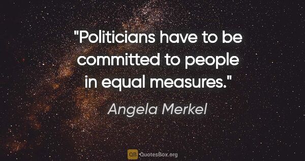 Angela Merkel quote: "Politicians have to be committed to people in equal measures."