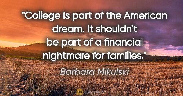 Barbara Mikulski quote: "College is part of the American dream. It shouldn't be part of..."